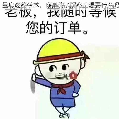 量房邀约话术，你真的了解客户想要什么吗