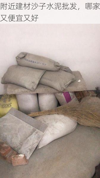 附近建材沙子水泥批发，哪家又便宜又好