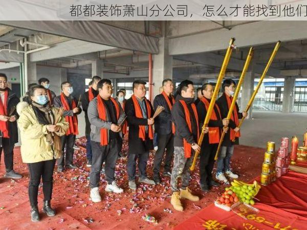 都都装饰萧山分公司，怎么才能找到他们