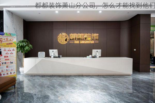 都都装饰萧山分公司，怎么才能找到他们