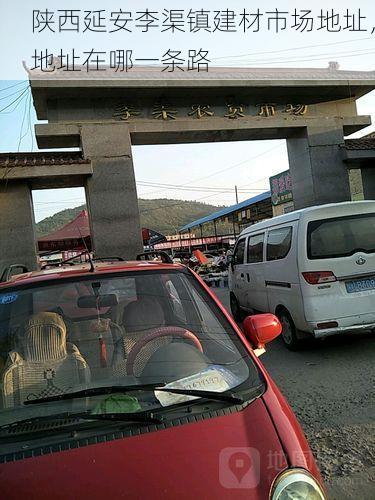 陕西延安李渠镇建材市场地址，地址在哪一条路