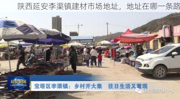 陕西延安李渠镇建材市场地址，地址在哪一条路