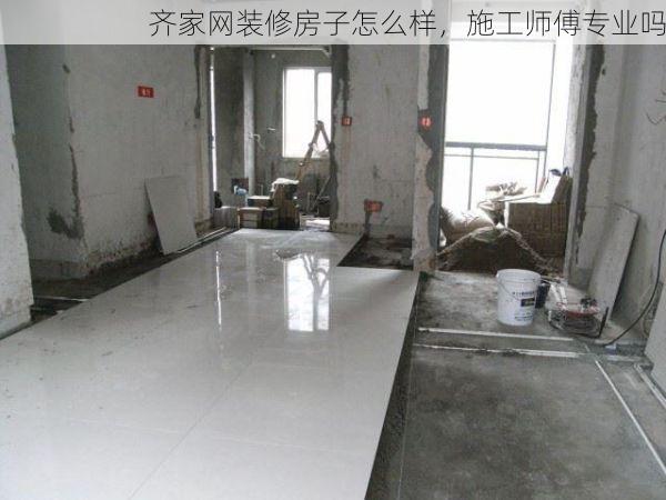 齐家网装修房子怎么样，施工师傅专业吗