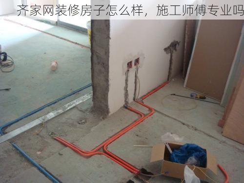 齐家网装修房子怎么样，施工师傅专业吗