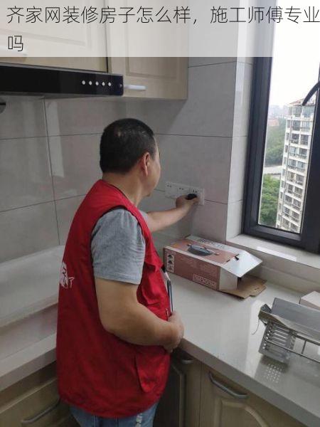 齐家网装修房子怎么样，施工师傅专业吗
