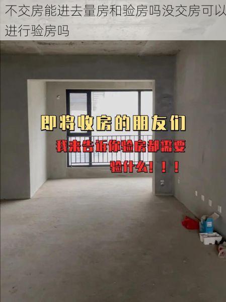不交房能进去量房和验房吗没交房可以进行验房吗