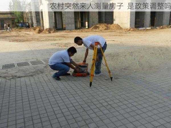 农村突然来人测量房子  是政策调整吗