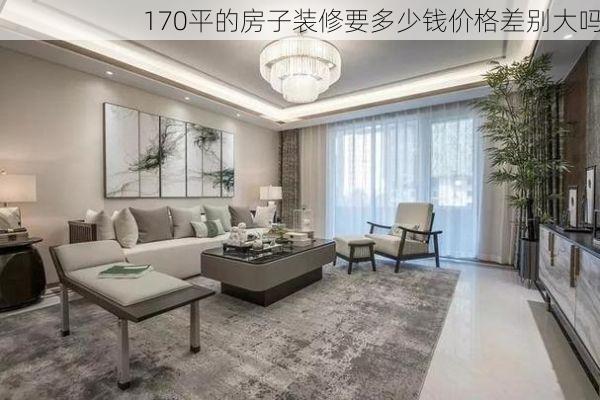 170平的房子装修要多少钱价格差别大吗