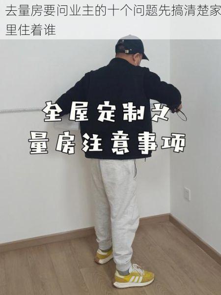 去量房要问业主的十个问题先搞清楚家里住着谁