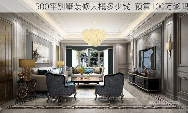500平别墅装修大概多少钱  预算100万够吗