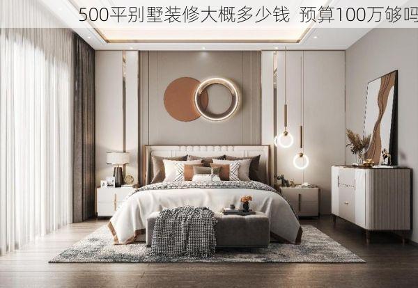 500平别墅装修大概多少钱  预算100万够吗