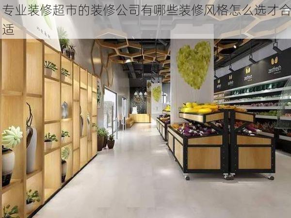 专业装修超市的装修公司有哪些装修风格怎么选才合适