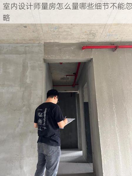室内设计师量房怎么量哪些细节不能忽略