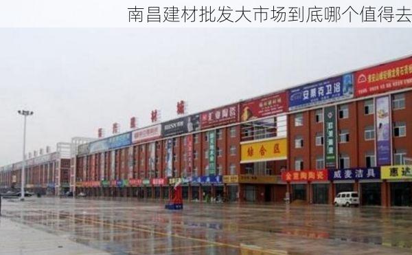 南昌建材批发大市场到底哪个值得去