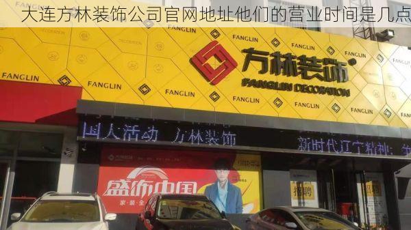 大连方林装饰公司官网地址他们的营业时间是几点
