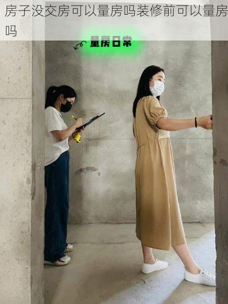 房子没交房可以量房吗装修前可以量房吗