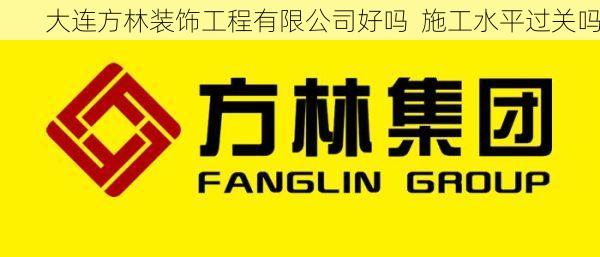 大连方林装饰工程有限公司好吗  施工水平过关吗