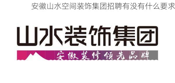安徽山水空间装饰集团招聘有没有什么要求