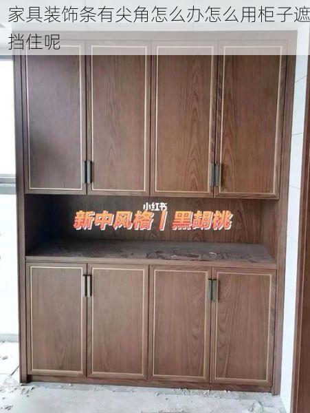 家具装饰条有尖角怎么办怎么用柜子遮挡住呢