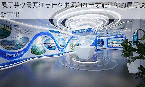 展厅装修需要注意什么事项和细节才能让你的展厅脱颖而出