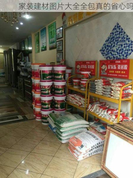 家装建材图片大全全包真的省心吗