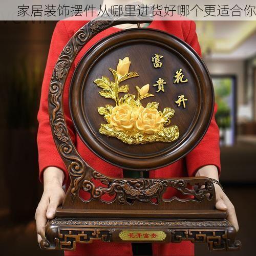 家居装饰摆件从哪里进货好哪个更适合你
