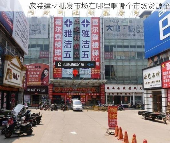 家装建材批发市场在哪里啊哪个市场货源全