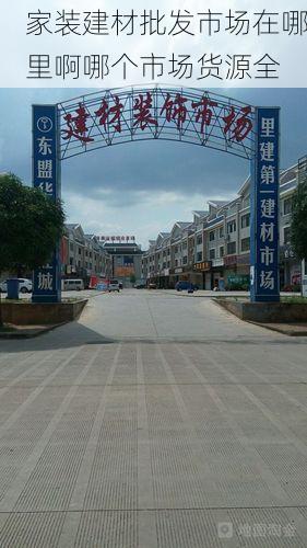 家装建材批发市场在哪里啊哪个市场货源全