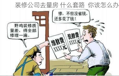 装修公司去量房 什么套路  你该怎么办
