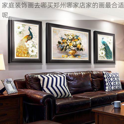 家庭装饰画去哪买郑州哪家店家的画最合适呢