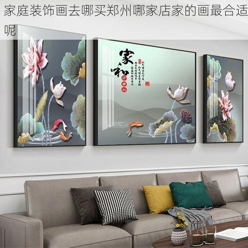 家庭装饰画去哪买郑州哪家店家的画最合适呢