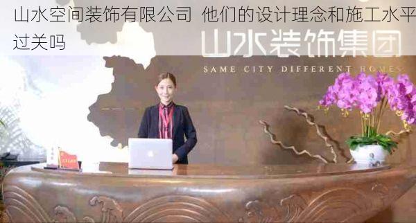 山水空间装饰有限公司  他们的设计理念和施工水平过关吗