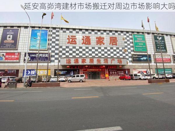 延安高峁湾建材市场搬迁对周边市场影响大吗
