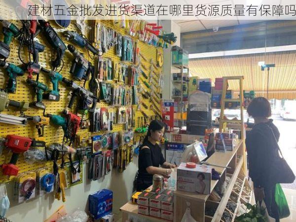 建材五金批发进货渠道在哪里货源质量有保障吗