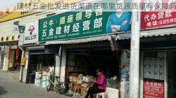建材五金批发进货渠道在哪里货源质量有保障吗