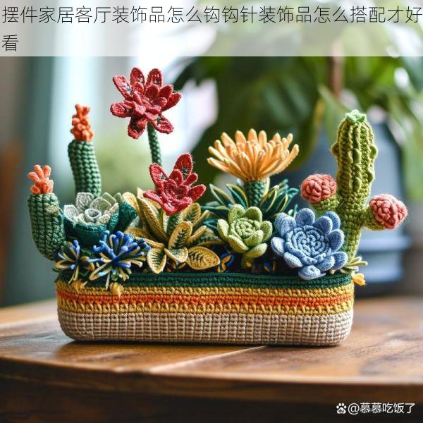 摆件家居客厅装饰品怎么钩钩针装饰品怎么搭配才好看