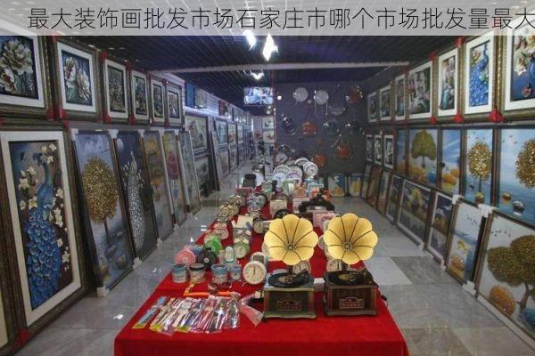 最大装饰画批发市场石家庄市哪个市场批发量最大