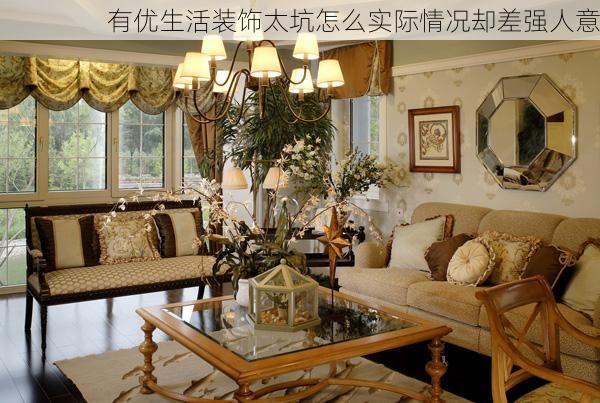 有优生活装饰太坑怎么实际情况却差强人意