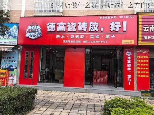 建材店做什么好  开店选什么方向好