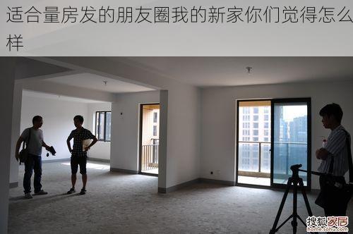 适合量房发的朋友圈我的新家你们觉得怎么样