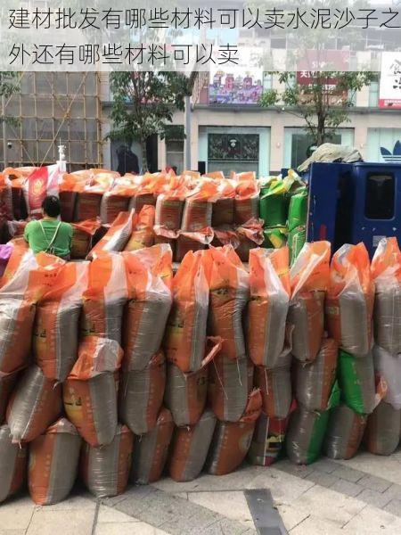 建材批发有哪些材料可以卖水泥沙子之外还有哪些材料可以卖