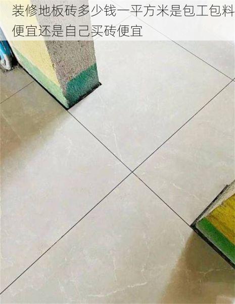 装修地板砖多少钱一平方米是包工包料便宜还是自己买砖便宜