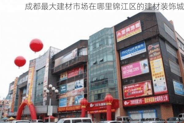 成都最大建材市场在哪里锦江区的建材装饰城
