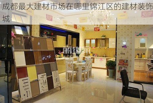 成都最大建材市场在哪里锦江区的建材装饰城
