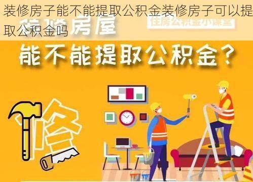 装修房子能不能提取公积金装修房子可以提取公积金吗