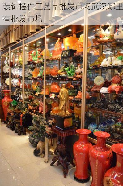 装饰摆件工艺品批发市场武汉哪里有批发市场