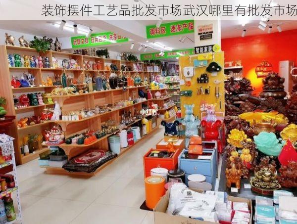 装饰摆件工艺品批发市场武汉哪里有批发市场