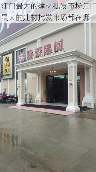 江门最大的建材批发市场江门最大的建材批发市场都在哪