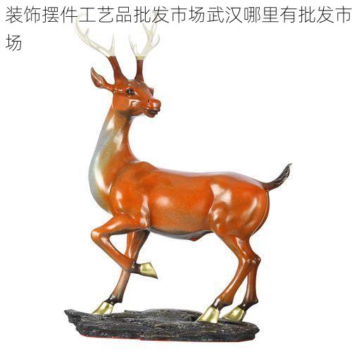 装饰摆件工艺品批发市场武汉哪里有批发市场