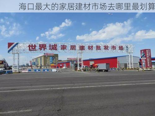 海口最大的家居建材市场去哪里最划算